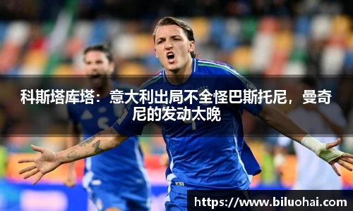科斯塔库塔：意大利出局不全怪巴斯托尼，曼奇尼的发动太晚