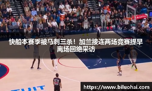 快船本赛季被马刺三杀！加兰接连两场竞赛提早离场回绝采访