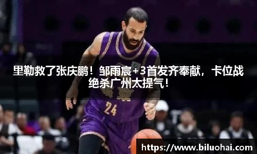 里勒救了张庆鹏！邹雨宸+3首发齐奉献，卡位战绝杀广州太提气！