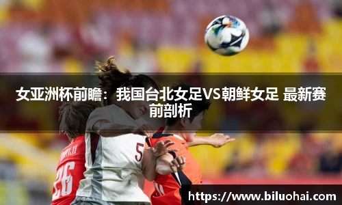 女亚洲杯前瞻：我国台北女足VS朝鲜女足 最新赛前剖析