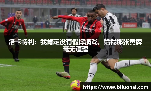 洛卡特利：我肯定没有假摔演戏，给我那张黄牌毫无道理